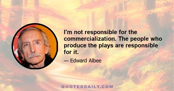 I'm not responsible for the commercialization. The people who produce the plays are responsible for it.