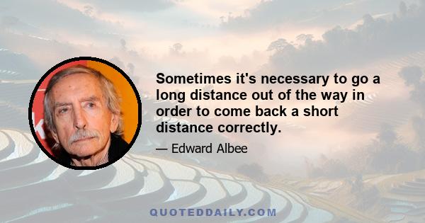 Sometimes it's necessary to go a long distance out of the way in order to come back a short distance correctly.