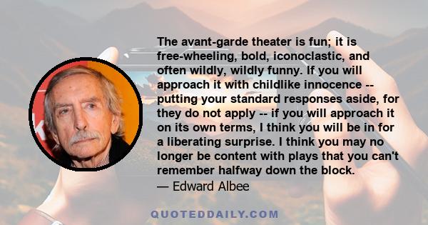 The avant-garde theater is fun; it is free-wheeling, bold, iconoclastic, and often wildly, wildly funny. If you will approach it with childlike innocence -- putting your standard responses aside, for they do not apply