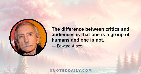 The difference between critics and audiences is that one is a group of humans and one is not.