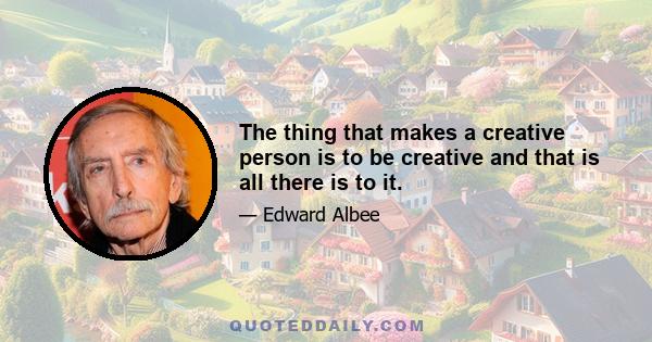 The thing that makes a creative person is to be creative and that is all there is to it.