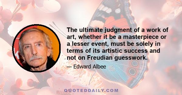 The ultimate judgment of a work of art, whether it be a masterpiece or a lesser event, must be solely in terms of its artistic success and not on Freudian guesswork.