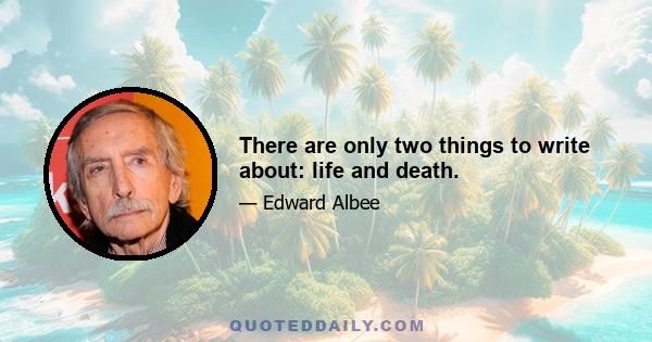 There are only two things to write about: life and death.