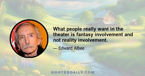 What people really want in the theater is fantasy involvement and not reality involvement.