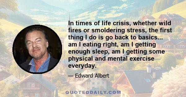 In times of life crisis, whether wild fires or smoldering stress, the first thing I do is go back to basics... am I eating right, am I getting enough sleep, am I getting some physical and mental exercise everyday.