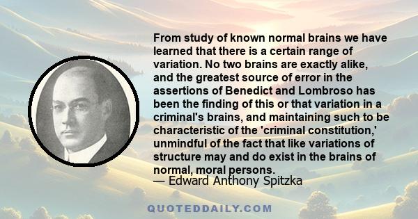 From study of known normal brains we have learned that there is a certain range of variation. No two brains are exactly alike, and the greatest source of error in the assertions of Benedict and Lombroso has been the