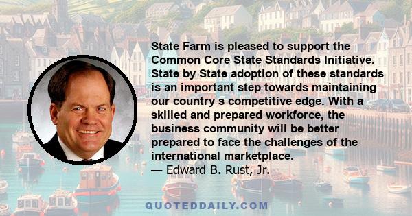 State Farm is pleased to support the Common Core State Standards Initiative. State by State adoption of these standards is an important step towards maintaining our country s competitive edge. With a skilled and