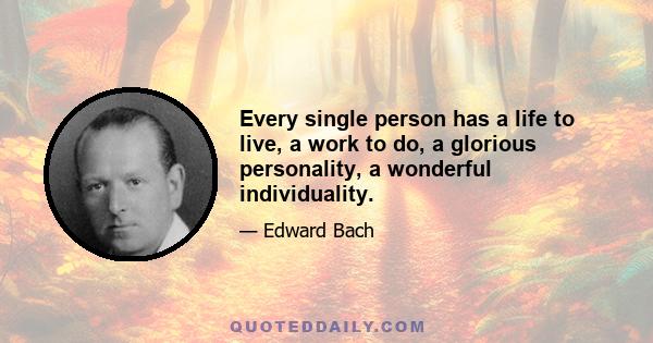 Every single person has a life to live, a work to do, a glorious personality, a wonderful individuality.