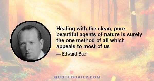 Healing with the clean, pure, beautiful agents of nature is surely the one method of all which appeals to most of us