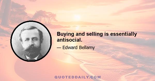 Buying and selling is essentially antisocial.