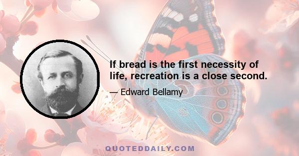 If bread is the first necessity of life, recreation is a close second.