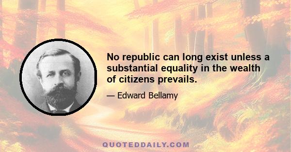 No republic can long exist unless a substantial equality in the wealth of citizens prevails.