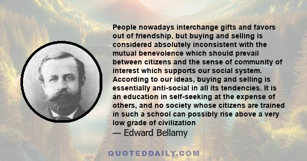 People nowadays interchange gifts and favors out of friendship, but buying and selling is considered absolutely inconsistent with the mutual benevolence which should prevail between citizens and the sense of community