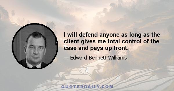 I will defend anyone as long as the client gives me total control of the case and pays up front.