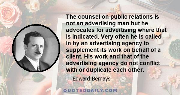 The counsel on public relations is not an advertising man but he advocates for advertising where that is indicated. Very often he is called in by an advertising agency to supplement its work on behalf of a client. His