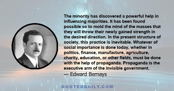 The minority has discovered a powerful help in influencing majorities. It has been found possible so to mold the mind of the masses that they will throw their newly gained strength in the desired direction. In the