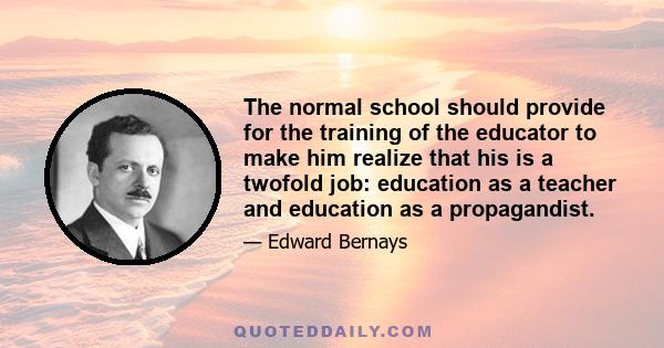 The normal school should provide for the training of the educator to make him realize that his is a twofold job: education as a teacher and education as a propagandist.