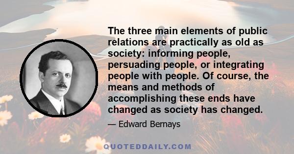 The three main elements of public relations are practically as old as society: informing people, persuading people, or integrating people with people. Of course, the means and methods of accomplishing these ends have