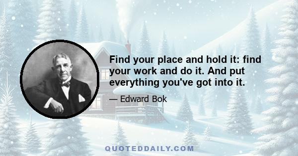 Find your place and hold it: find your work and do it. And put everything you've got into it.