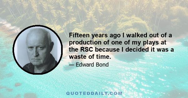 Fifteen years ago I walked out of a production of one of my plays at the RSC because I decided it was a waste of time.