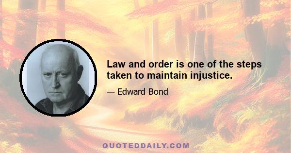 Law and order is one of the steps taken to maintain injustice.