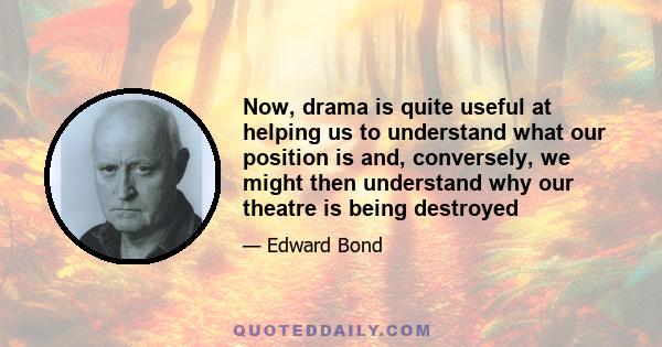 Now, drama is quite useful at helping us to understand what our position is and, conversely, we might then understand why our theatre is being destroyed