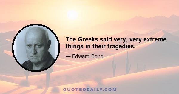 The Greeks said very, very extreme things in their tragedies.