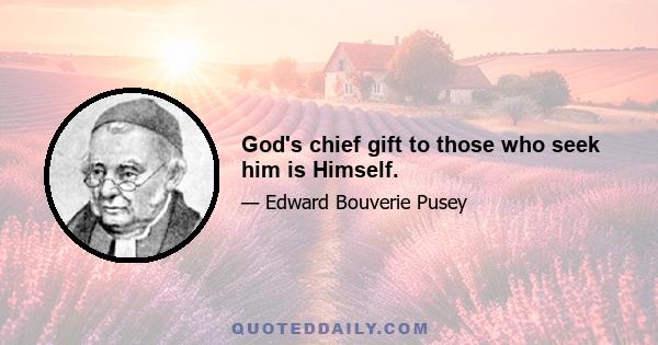 God's chief gift to those who seek him is Himself.