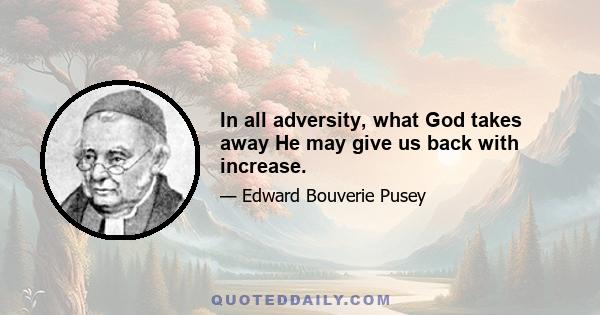 In all adversity, what God takes away He may give us back with increase.