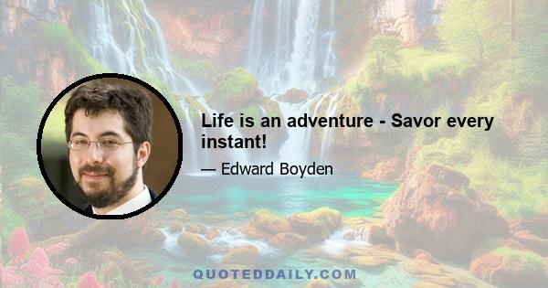 Life is an adventure - Savor every instant!