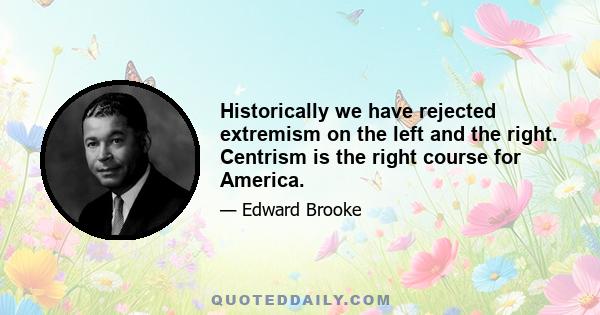 Historically we have rejected extremism on the left and the right. Centrism is the right course for America.