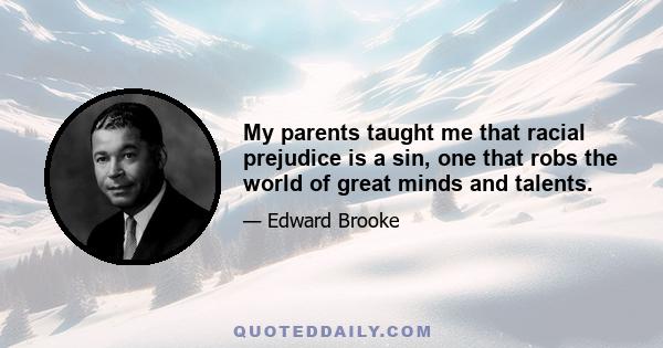 My parents taught me that racial prejudice is a sin, one that robs the world of great minds and talents.