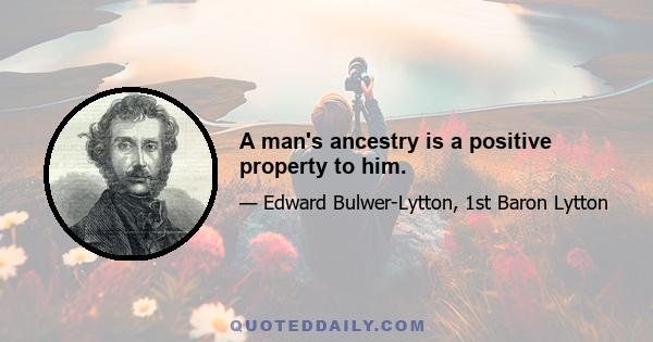 A man's ancestry is a positive property to him.