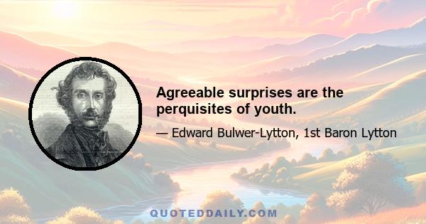 Agreeable surprises are the perquisites of youth.