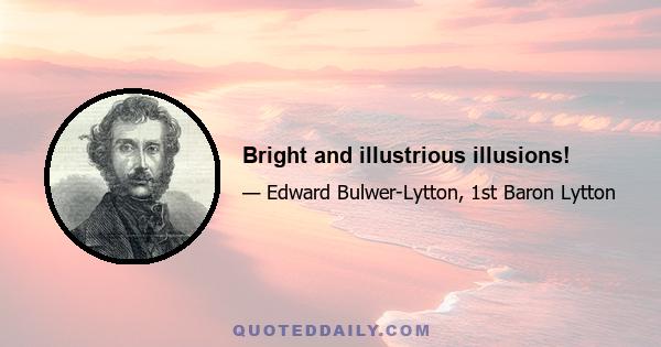 Bright and illustrious illusions!