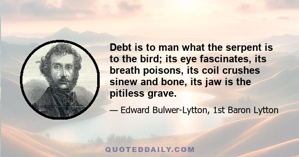 Debt is to man what the serpent is to the bird; its eye fascinates, its breath poisons, its coil crushes sinew and bone, its jaw is the pitiless grave.