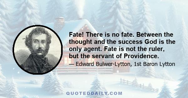 Fate! There is no fate. Between the thought and the success God is the only agent. Fate is not the ruler, but the servant of Providence.