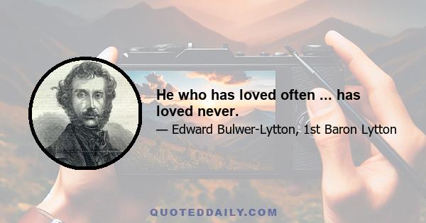 He who has loved often ... has loved never.