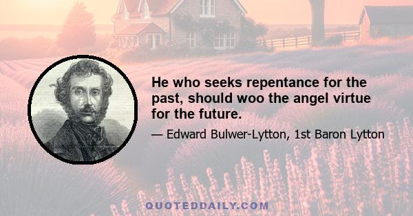 He who seeks repentance for the past, should woo the angel virtue for the future.