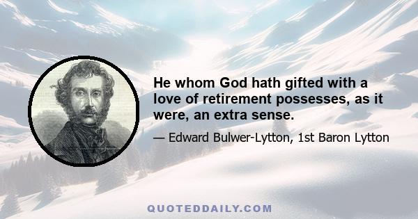 He whom God hath gifted with a love of retirement possesses, as it were, an extra sense.