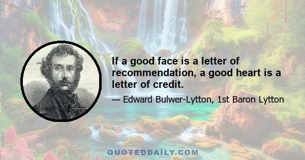 If a good face is a letter of recommendation, a good heart is a letter of credit.