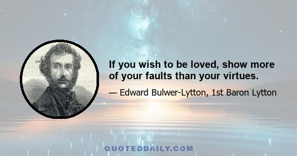 If you wish to be loved, show more of your faults than your virtues.