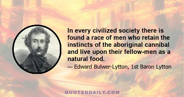 In every civilized society there is found a race of men who retain the instincts of the aboriginal cannibal and live upon their fellow-men as a natural food.