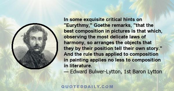 In some exquisite critical hints on Eurythmy, Goethe remarks, that the best composition in pictures is that which, observing the most delicate laws of harmony, so arranges the objects that they by their position tell