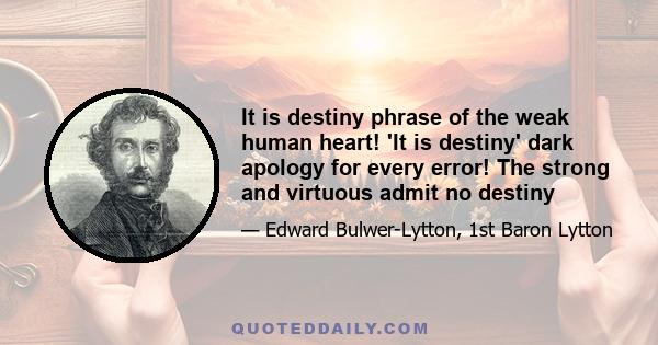 It is destiny phrase of the weak human heart! 'It is destiny' dark apology for every error! The strong and virtuous admit no destiny