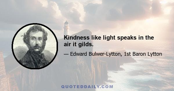 Kindness like light speaks in the air it gilds.