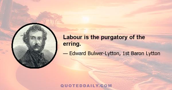 Labour is the purgatory of the erring.