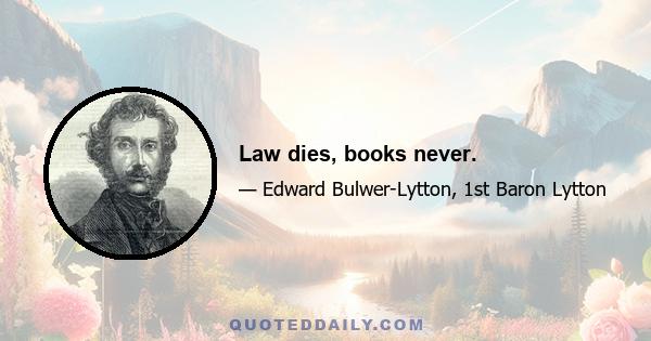 Law dies, books never.