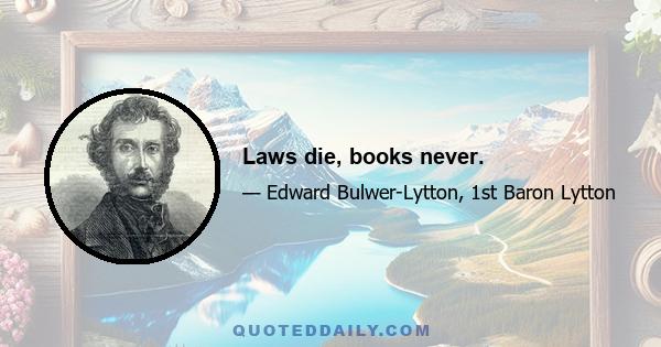 Laws die, books never.