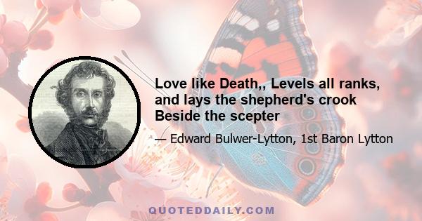 Love like Death,, Levels all ranks, and lays the shepherd's crook Beside the scepter